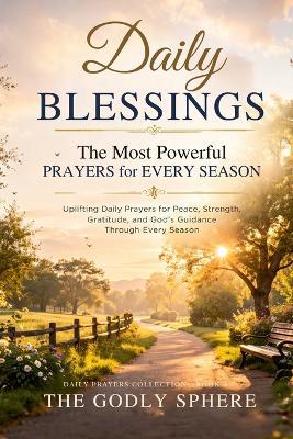 Daily Blessings: The Most Powerful Prayers for Every Season: Uplifting Daily Prayers for Peace, Strength, Gratitude, and God's Guidance Through Every Season - The Godly Sphere - cover