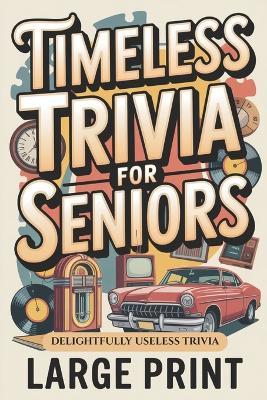 Timeless Trivia for Seniors, Large Print: Delightfully Useless Trivia, Nostalgic Fun Gift for Seniors - Elsa Murphy - cover