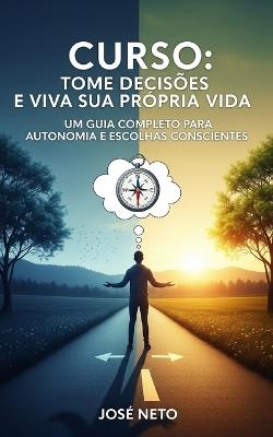 Curso: Tome Decisões e Viva Sua Própria Vida: Um Guia Completo para Autonomia e Escolhas Conscientes - José Neto - cover