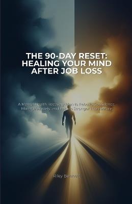 The 90-Day Reset: Healing Your Mind After Job Loss: A Mental Health Recovery Plan to Rebuild Confidence, Manage Anxiety, and Return Stronger Than Before - Riley Bennett - cover