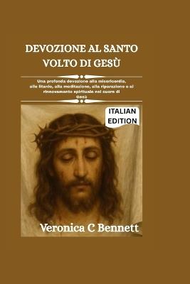 Devozione al Santo Volto di Gesù: Una potente devozione per la misericordia, litania, meditazione, riparazione e rinnovamento spirituale al cuore di Gesù. - Veronica C Bennett - cover