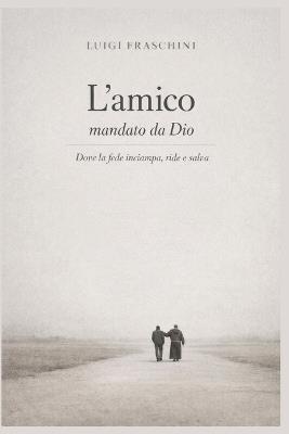 L'Amico Mandato Da Dio: Dove La Fede Inciampa, Ride E Salva - Luigi Fraschini - cover