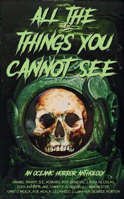 All the Things You Cannot See: An Oceanic Horror Anthology - Chanel Harry,S E Howard,Rob Grimoire - cover