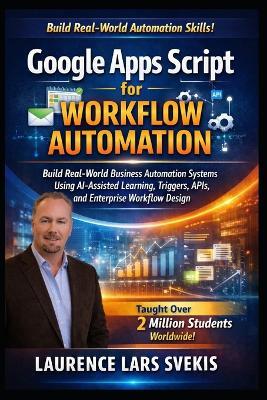 Google Apps Script for Workflow Automation: Build Real-World Business Automation Systems Using AI-Assisted Learning, Triggers, APIs, and Enterprise Workflow Design - Laurence Lars Svekis - cover