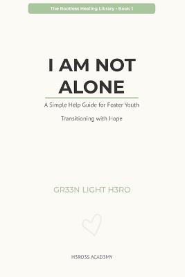 I Am Not Alone: A Simple Help Guide for Foster Youth Transitioning with Hope - Gr33n Light H3ro - cover