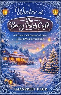 Winter at The Berry Patch Café: A Snowed-In Strangers to Lovers Forced Proximity Romance - Amanpreet Kaur - cover