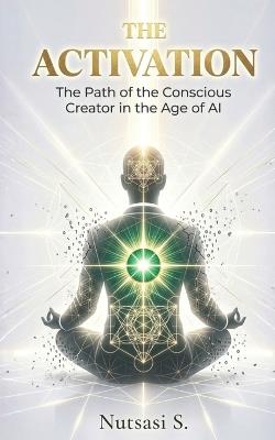 The Activation: The Path of the Conscious Creator in the Age of AI - Nutsasi S - cover