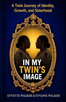 In My Twin's Image: A Twin Journey of Identity, Growth, and Sisterhood - Eyvette Walker,Eyvaine Walker,Walker - cover