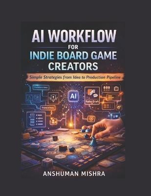 AI Workflow for Indie Board Game Creators Simple Strategies from Idea to Production Pipeline - Anshuman Mishra - cover