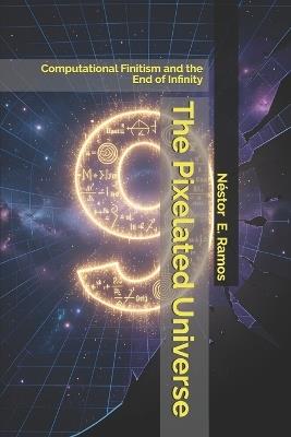 The Pixelated Universe: Computational Finitism and the End of Infinity - Néstor E Ramos - cover