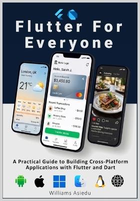Flutter For Everyone: A Practical Guide to Building Cross-Platform Applications with Flutter and Dart - Williams Asiedu - cover