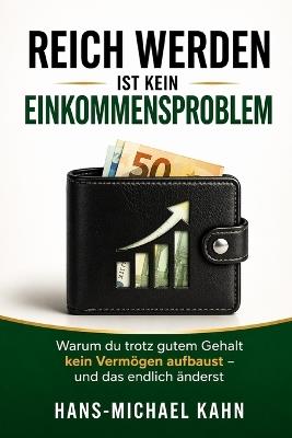 Reich werden ist kein Einkommensproblem: Warum du trotz gutem Gehalt kein Vermögen aufbaust - und das endlich änderst - Hans-Michael Kahn - cover