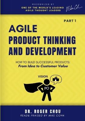 Agile Product Thinking And Development (PART 1): How to Build Successful Products: From Idea to Customer Value - Roger Chou - cover