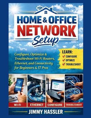 Home & Office Network Setup: Configure, Optimize & Troubleshoot Wi-Fi Routers, Ethernet, and Connectivity for Beginners & IT Pros - Jimmy Hassler - cover
