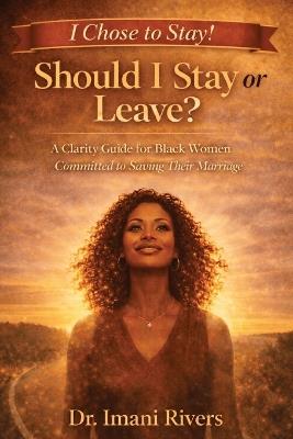 Should I Stay or Leave? I Chose to Stay!: A Clarity Guide for Black Women Committed to Saving Their Marriage - Imani Rivers - cover