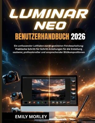 Luminar Neo Benutzerhandbuch 2026: Ein umfassender Leitfaden zur KI-gestützten Fotobearbeitung: Praktische Schritt-für-Schritt-Anleitungen für die Erstellung sauberer, professioneller und ansprechender Bildkompositionen - Emily Morley - cover