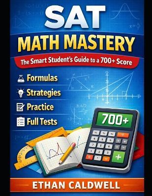 SAT Math Mastery: The Smart Student's Guide to a 700+ Score Formulas - Strategies - Practice - Full Tests - Ethan Caldwell - cover