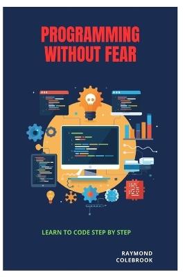 Programming Without Fear: Learn to Code Step by Step - Raymond Colebrook - cover