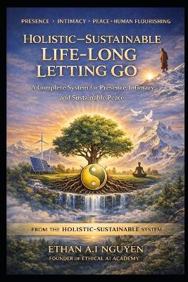 Holistic-Sustainable Life-Long Letting Go: A Scientific and Practical Guide to Releasing Control, Stabilizing Your Nervous System, and Living in Peace, Clarity, and Ethical Presence - Lioran Thanh K H,Dave A I Schippers,Ethan A I Nguyen - cover