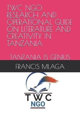 Twc Ngo Research and Operational Guide on Literature and Creativity in Tanzania: Tanzania Is Genius - Francis Mlaga - cover