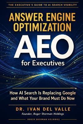 Answer Engine Optimization (AEO) for Executives: How AI Search Is Replacing Google and What Your Brand Must Do Now - Ivan del Valle - cover