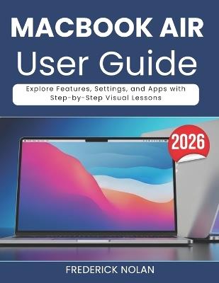 Macbook Air M5 User Guide: Explore Features, Settings, and Apps with Step-by-Step Visual Lessons - Frederick Nolan - cover