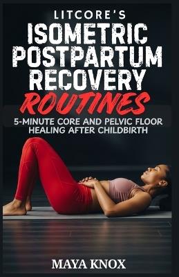 Litcore's Isometric Postpartum Recovery Routines: 5-Minute Core And Pelvic Floor Healing After Childbirth - Maya Knox - cover