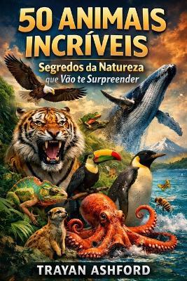 50 Animais Incríveis: Segredos da natureza que vão te surpreender - Trayan Ashford - cover