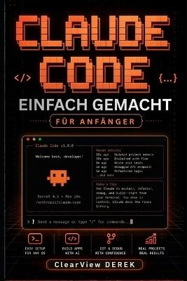 Claude Code Einfach Gemacht Für Anfänger: Praktischer Leitfaden zu KI-Modellen, Vibe Coding, Apps, Tools, Agenten, Projekten, Aufbau intelligenter Systeme, Automatisierung von Arbeitsabläufen, Einführung profitabler Geschäftsprodukte - Clearview Derek - cover