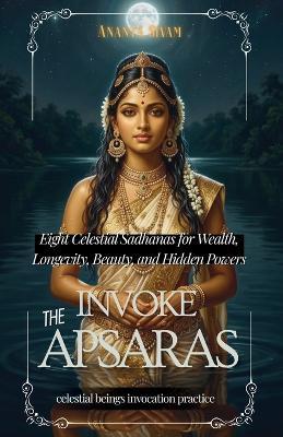 Invoke The Apsaras: Eight Celestial Sadhanas for Wealth, Longevity, Beauty, and Hidden Powers - Ananta Sivam - cover