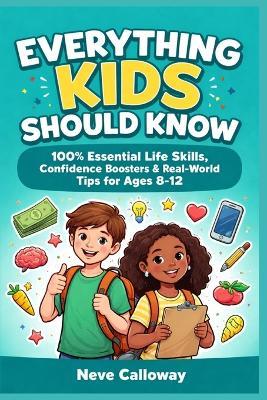 Everything Kids Should Know: 100+ Essential Life Skills, Confidence Boosters & Real-World Tips for Ages 8-12 - Neve Calloway - cover
