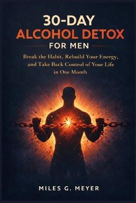 30-Day Alcohol Detox for Men: Break the Habit, Rebuild Your Energy, and Take Back Control of Your Life in One Month - Miles G Meyer - cover