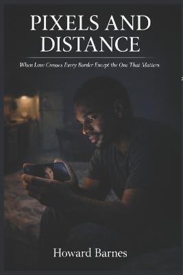 Pixels and Distance: When Love Crosses Every Border Except the One That Matters - Howard Barnes - cover