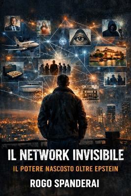 Il Network Invisibile: il potere nascosto oltre Epstein - Rogo Spanderai - cover