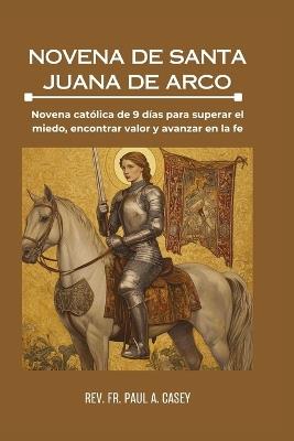 Novena de Santa Juana de Arco: Novena católica de 9 días para superar el miedo, encontrar valor y avanzar en la fe - Paul A Casey - cover