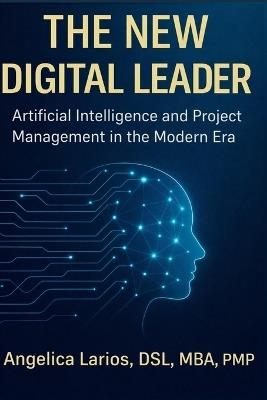 The New Digital Leader: Artificial Intelligence and Project Management in the Modern Era - Angelica Larios - cover