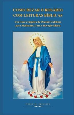 Como Rezar O Rosário Com Leituras Bíblicas: Um Guia Completo de Orações Católicas para Meditação, Cura e Devoção Diária - Doris M Philips - cover