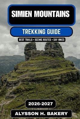 Simien Mountains Trekking Guide 2026-2027: The Ultimate Journey Through Ethiopia's Roof of Africa - Alysson H Bakery - cover