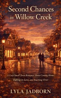 Second Chances in Willow Creek: A Cozy Small Town Romance About Coming Home, Falling in Love, and Starting Over - Lyla Jadborn - cover