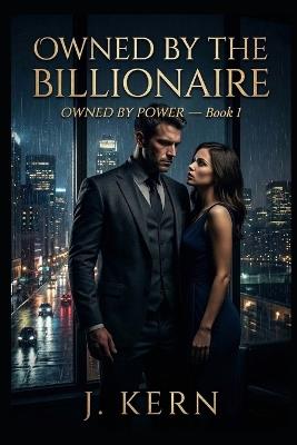 Owned by the Billionaire: Owned by Power-Book 1 - J Kern - cover