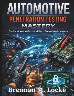 Automotive Penetration Testing Mastery: Practical Intrusion Methods For Intelligent Transportation Technologies - Brennan M Locke - cover