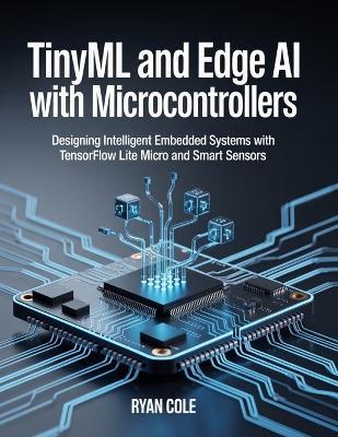 TinyML and Edge AI with Microcontrollers: Designing Intelligent Embedded Systems with TensorFlow Lite Micro and Smart Sensors - Ryan Cole - cover