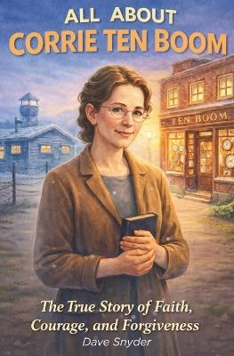 All About Corrie Ten Boom: A Story of Courage, Faith, and Forgiveness - Dave Snyder - cover