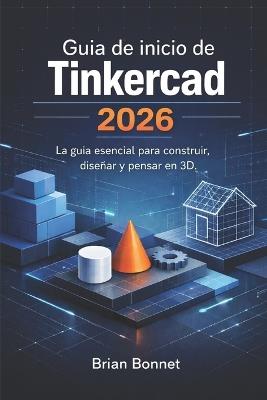 Guía de inicio de Tinkercad 2026: La guía esencial para construir, diseñar y pensar en 3D. - Brian Bonnet - cover