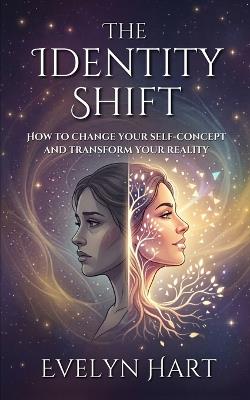The Identity Shift: How to Change Your Self-Concept and Transform Your Reality - Evelyn Hart - cover