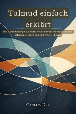 Talmud einfach erklärt: Ein klarer Einstieg in jüdisches Recht, rabbinische Argumentation, ethische Debatten und ein bewusstes Leben. - Carlos Dee - cover
