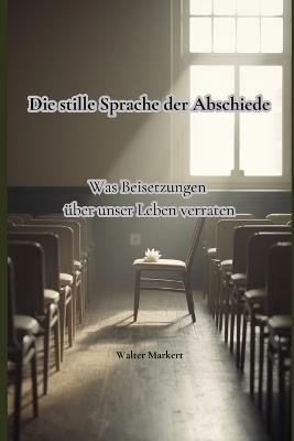 Die stille Sprache der Abschiede: Was Beisetzungen über unser Leben verraten - Walter Markert - cover