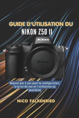 Guide d'utilisation du Nikon Z50 II: Manuel pas à pas pour la configuration, la prise de vue et l'utilisation au quotidien - Nico Falkenried - cover