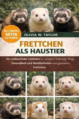 Frettchen ALS Haustier: Ein umfassender Leitfaden zu Adoption, Fütterung, Pflege, Gesundheit und Wohlbefinden für gerettete Frettchen - Olivia W Taylor - cover