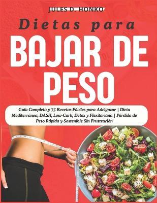 Dietas para Bajar de Peso: Guía Completa y 75 Recetas Fáciles para Adelgazar Dieta Mediterránea, DASH, Low-Carb, Detox y Flexitariana Pérdida de Peso Rápida y Sostenible Sin Frustración - Jules D Honko - cover